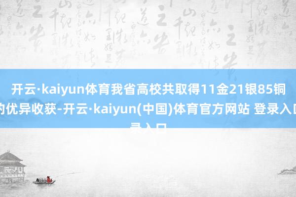 开云·kaiyun体育我省高校共取得11金21银85铜的优异收获-开云·kaiyun(中国)体育官方网站 登录入口