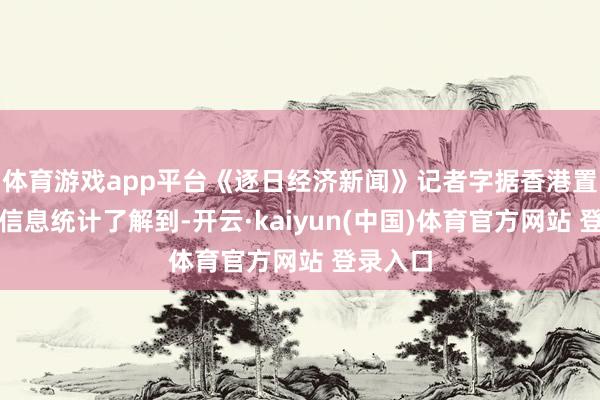 体育游戏app平台《逐日经济新闻》记者字据香港置地官网信息统计了解到-开云·kaiyun(中国)体育官方网站 登录入口