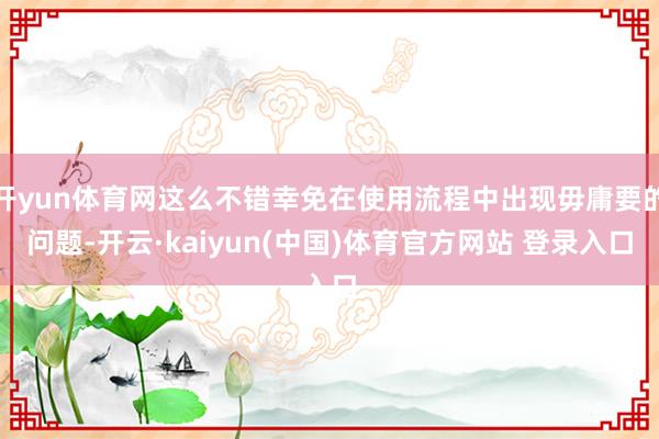 开yun体育网这么不错幸免在使用流程中出现毋庸要的问题-开云·kaiyun(中国)体育官方网站 登录入口