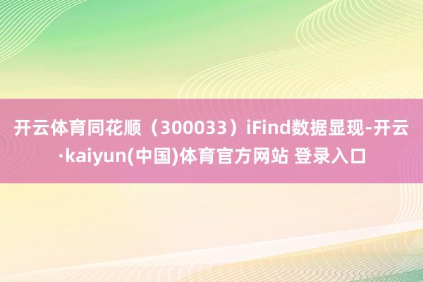 开云体育同花顺（300033）iFind数据显现-开云·kaiyun(中国)体育官方网站 登录入口